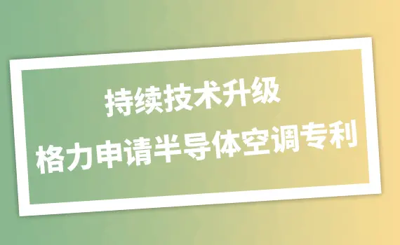 持续技术升级 格力申请半导体空调专利